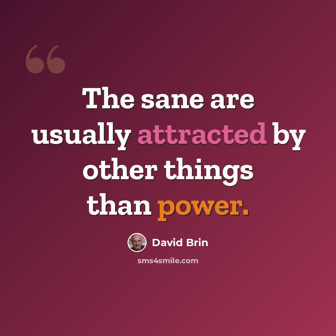 “The sane are usually attracted by other things than power.” quote by David Brin