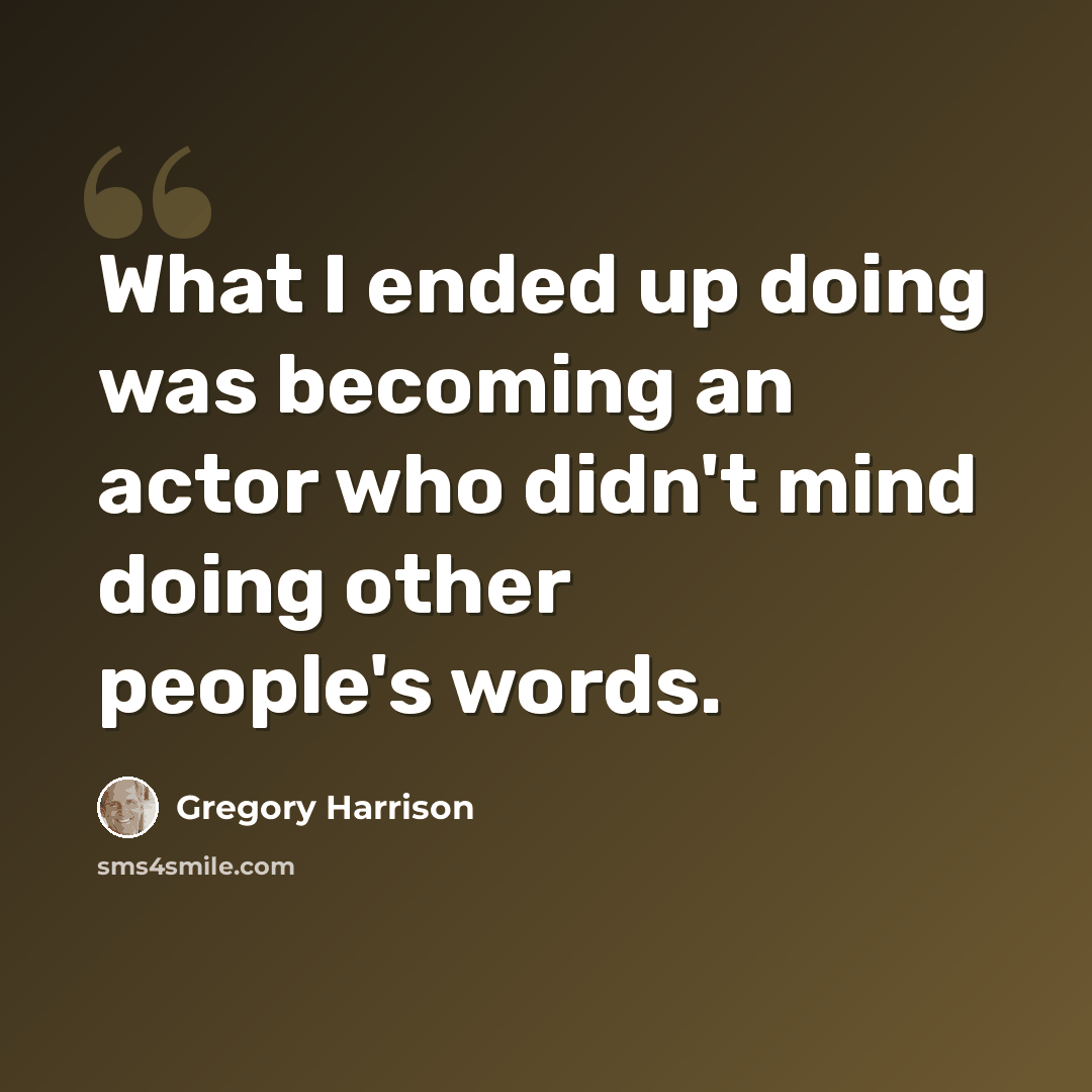 “What I ended up doing was becoming an actor who didn't mind doing other people's words.” quote by Gregory Harrison