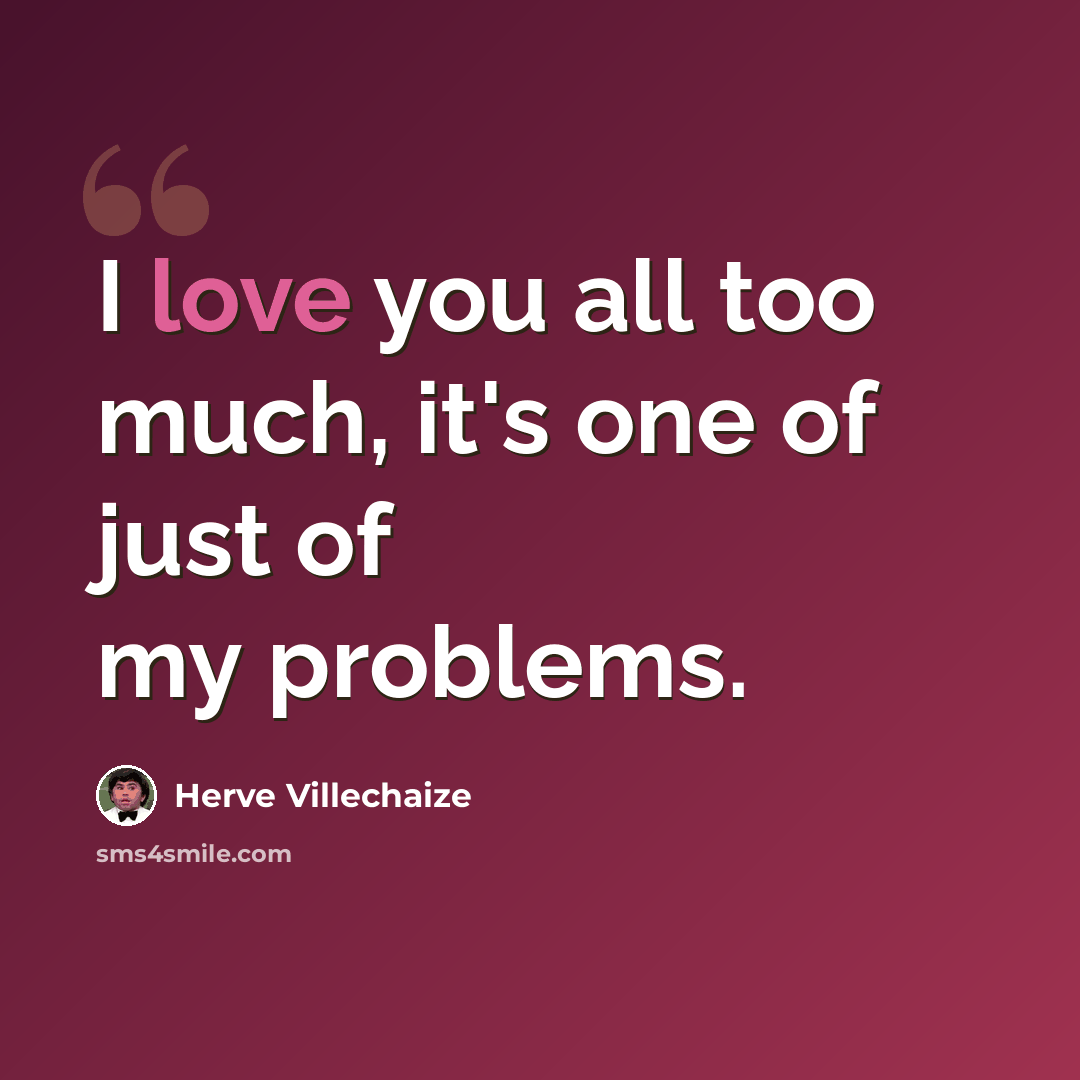 “I love you all too much, it's one of just of my problems.” quote by Herve Villechaize