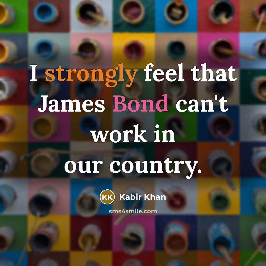 “I strongly feel that James Bond can't work in our country.” quote by Kabir Khan