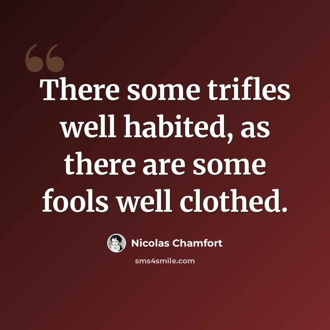 “There some trifles well habited, as there are some fools well clothed.” quote by Nicolas Chamfort