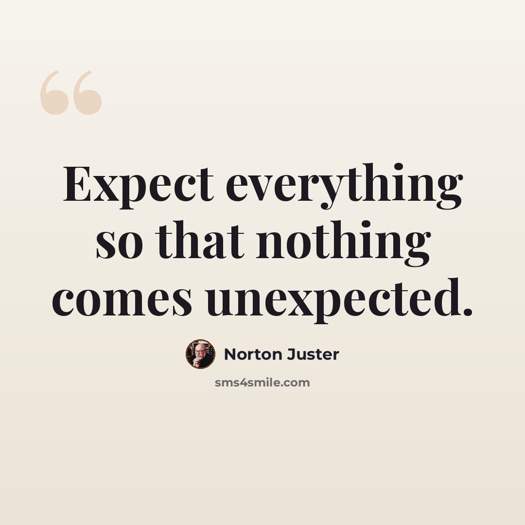 “Expect everything so that nothing comes unexpected.” quote by Norton Juster