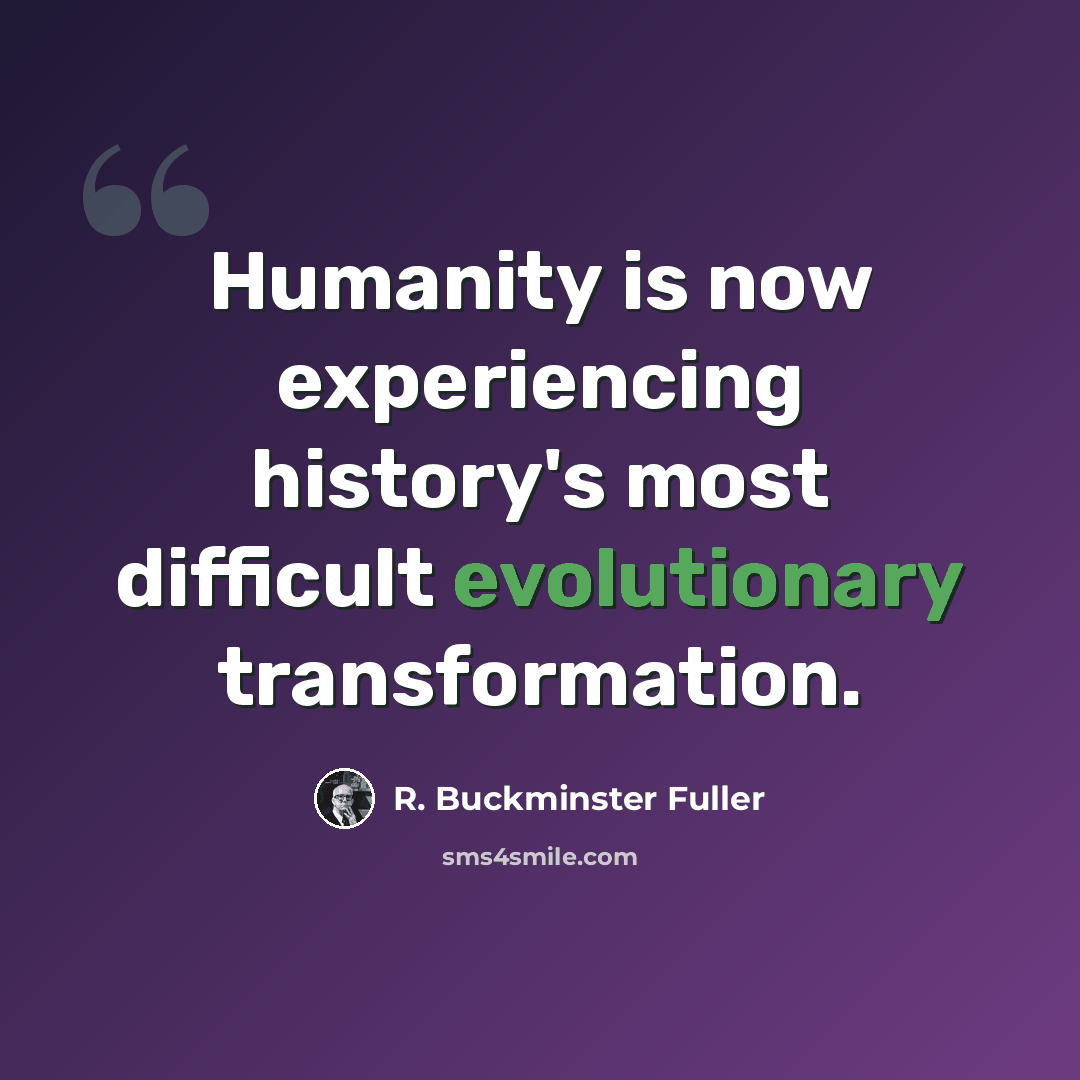 “Humanity is now experiencing history's most difficult evolutionary transformation.” quote by R. Buckminster Fuller