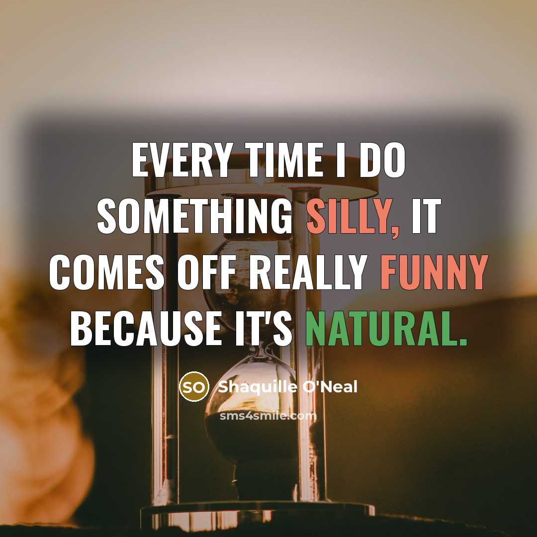 “Every time I do something silly, it comes off really funny because it's natural.” quote by Shaquille O'Neal