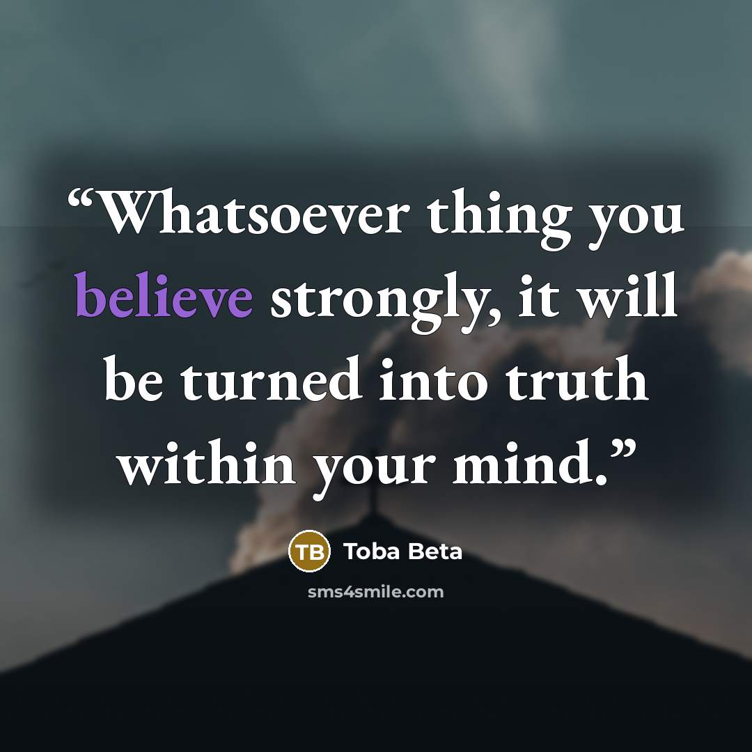 “Whatsoever thing you believe strongly, it will be turned into truth within your mind.” quote by Toba Beta