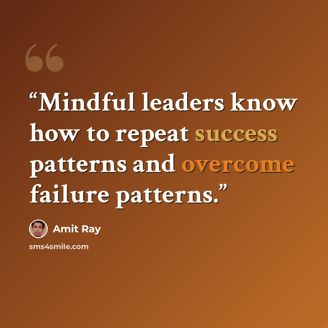 “Mindful leaders know how to repeat success patterns and overcome failure patterns.” quote by Amit Ray