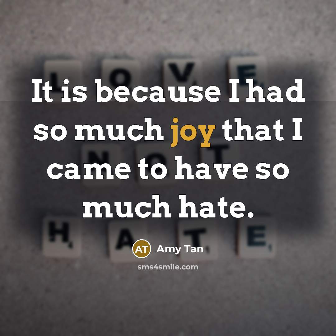 “It is because I had so much joy that I came to have so much hate.” quote by Amy Tan