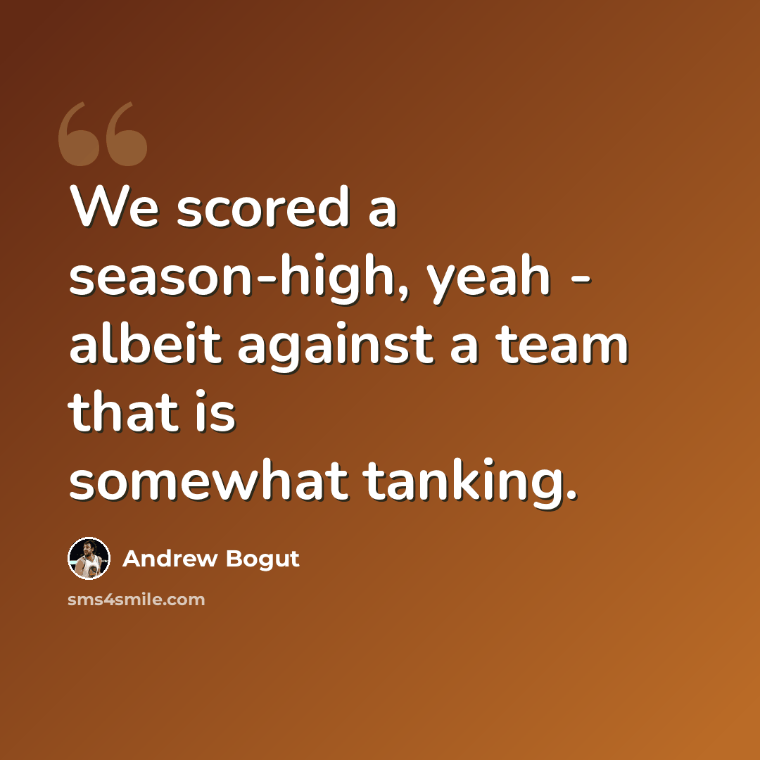 “We scored a season-high, yeah - albeit against a team that is somewhat tanking.” quote by Andrew Bogut