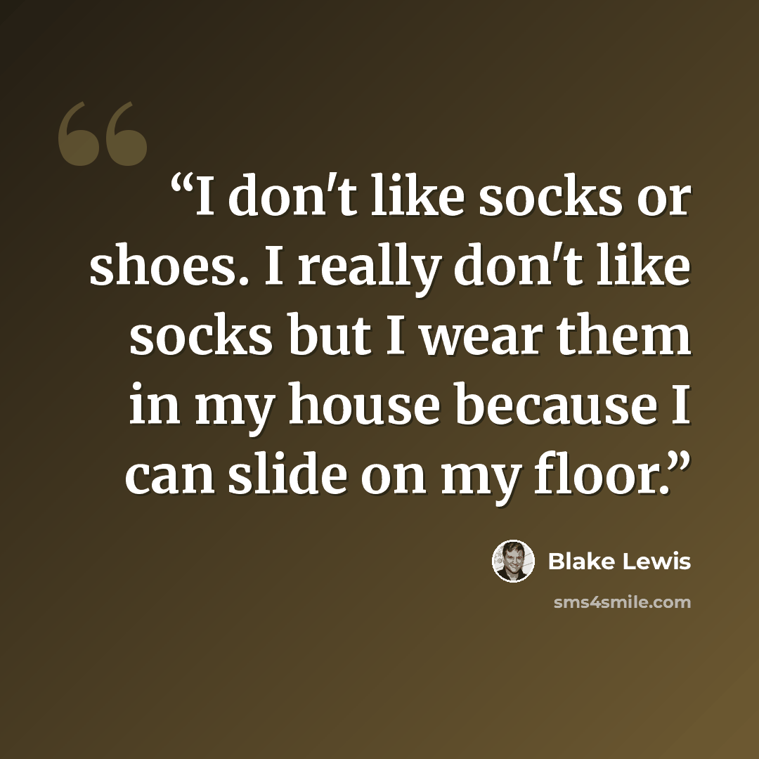 “I don't like socks or shoes. I really don't like socks but I wear them in my house because I can slide on my floor.” quote by Blake Lewis
