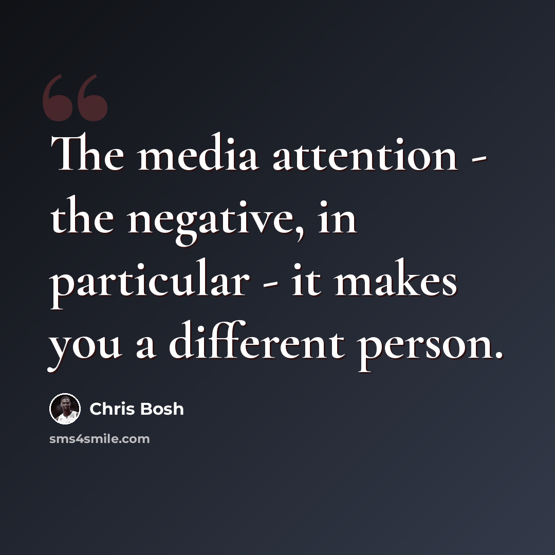 “The media attention - the negative, in particular - it makes you a different person.” quote by Chris Bosh