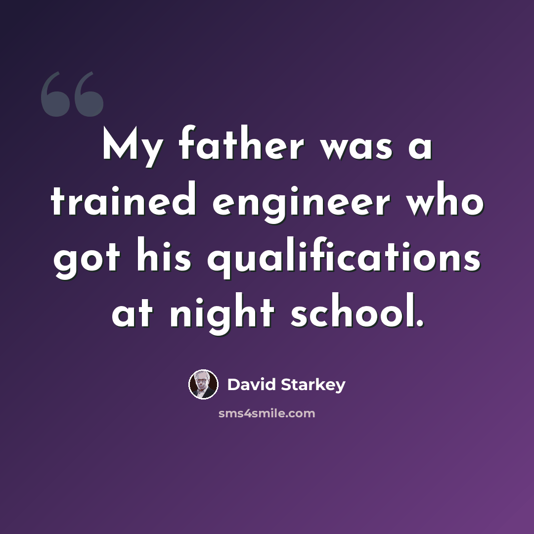 “My father was a trained engineer who got his qualifications at night school.” quote by David Starkey