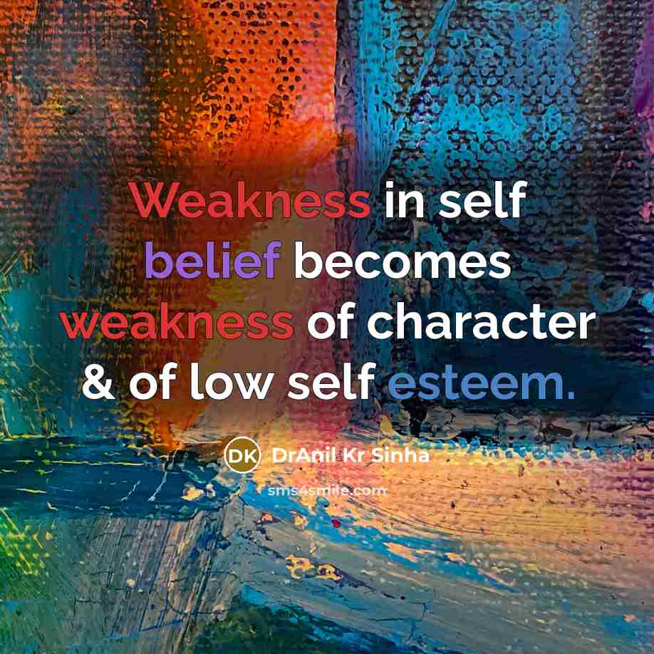 “Weakness in self belief becomes weakness of character & of low self esteem.” quote by DrAnil Kr Sinha
