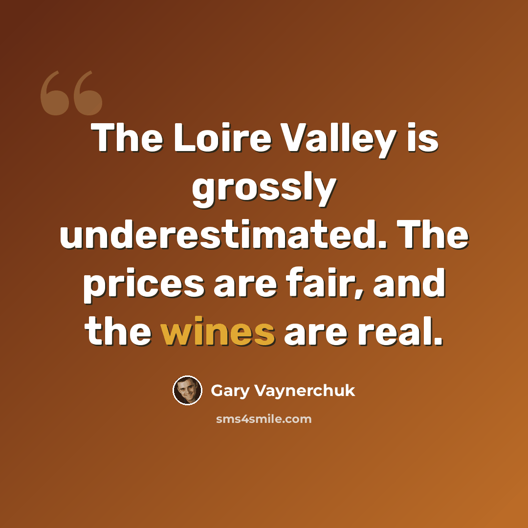 “The Loire Valley is grossly underestimated. The prices are fair, and the wines are real.” quote by Gary Vaynerchuk