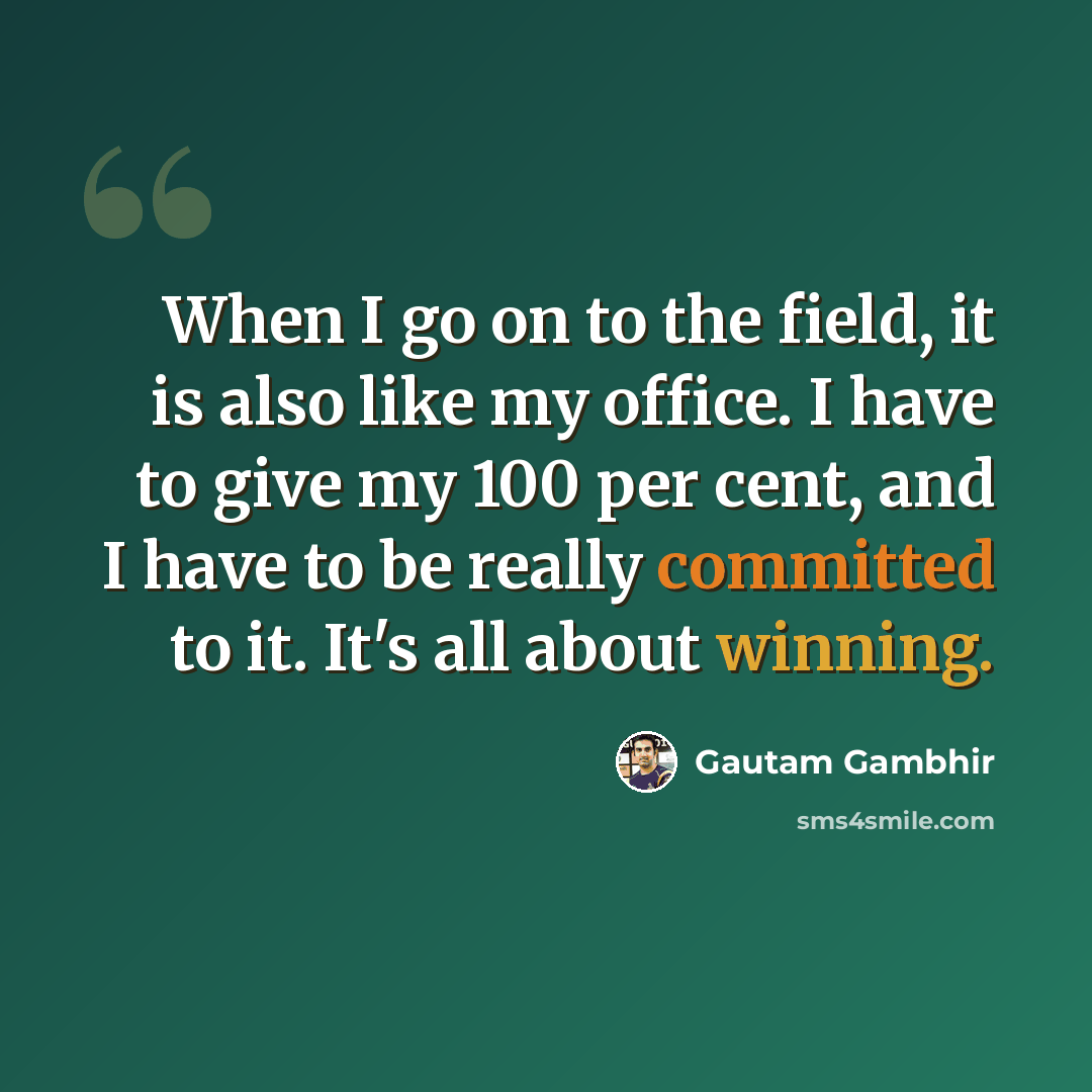 “When I go on to the field, it is also like my office. I have to give my 100 per cent, and I have to be really committed to it. It's all about winning.” quote by Gautam Gambhir