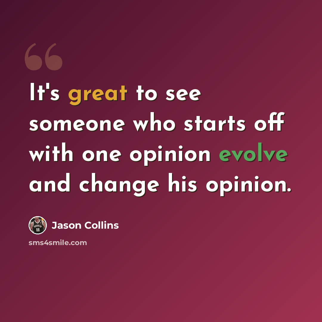 “It's great to see someone who starts off with one opinion evolve and change his opinion.” quote by Jason Collins