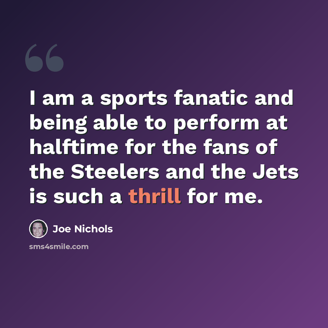 “I am a sports fanatic and being able to perform at halftime for the fans of the Steelers and the Jets is such a thrill for me.” quote by Joe Nichols