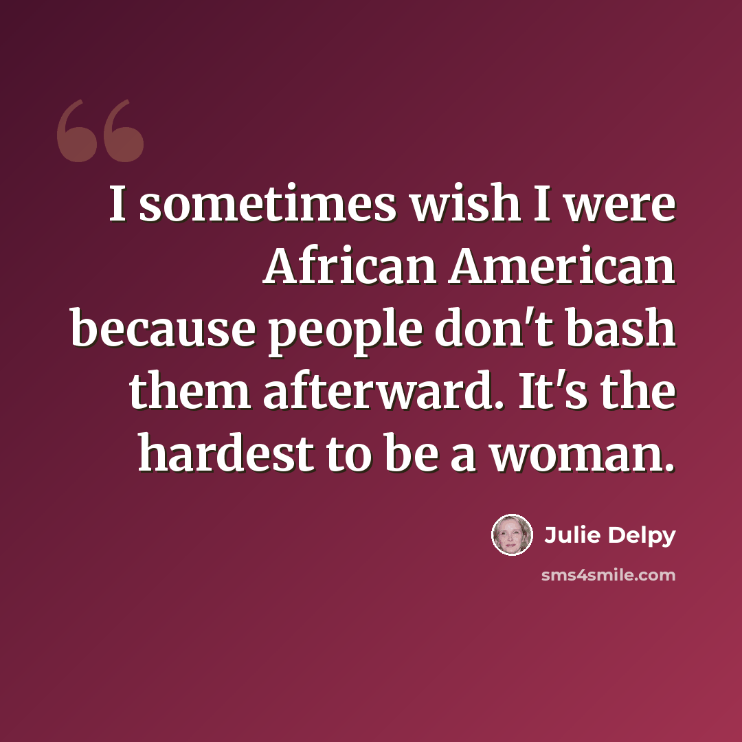 “I sometimes wish I were African American because people don't bash them afterward. It's the hardest to be a woman.” quote by Julie Delpy