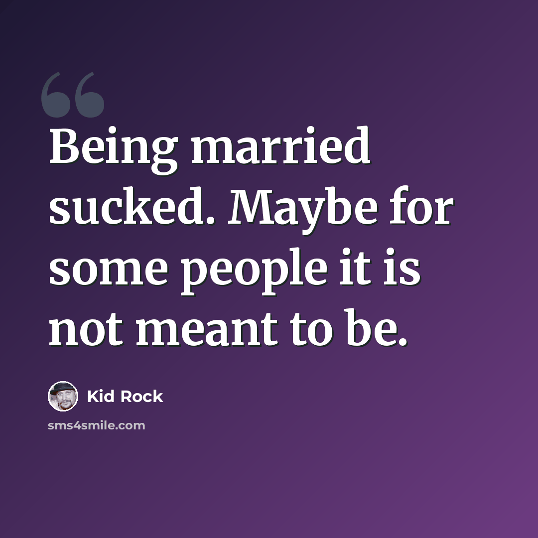 “Being married sucked. Maybe for some people it is not meant to be.” quote by Kid Rock