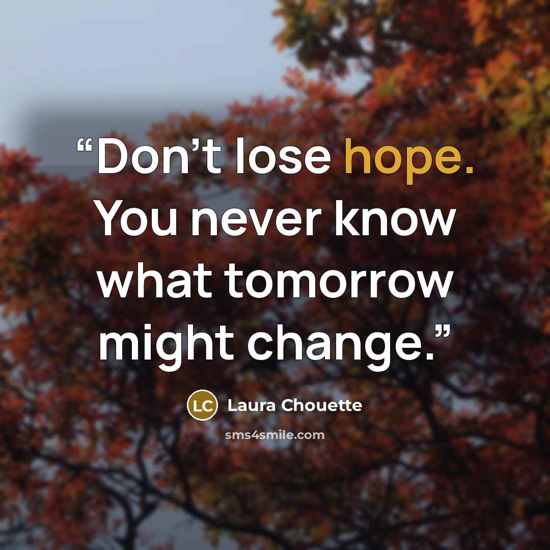 “Don't lose hope. You never know what tomorrow might change.” quote by Laura Chouette