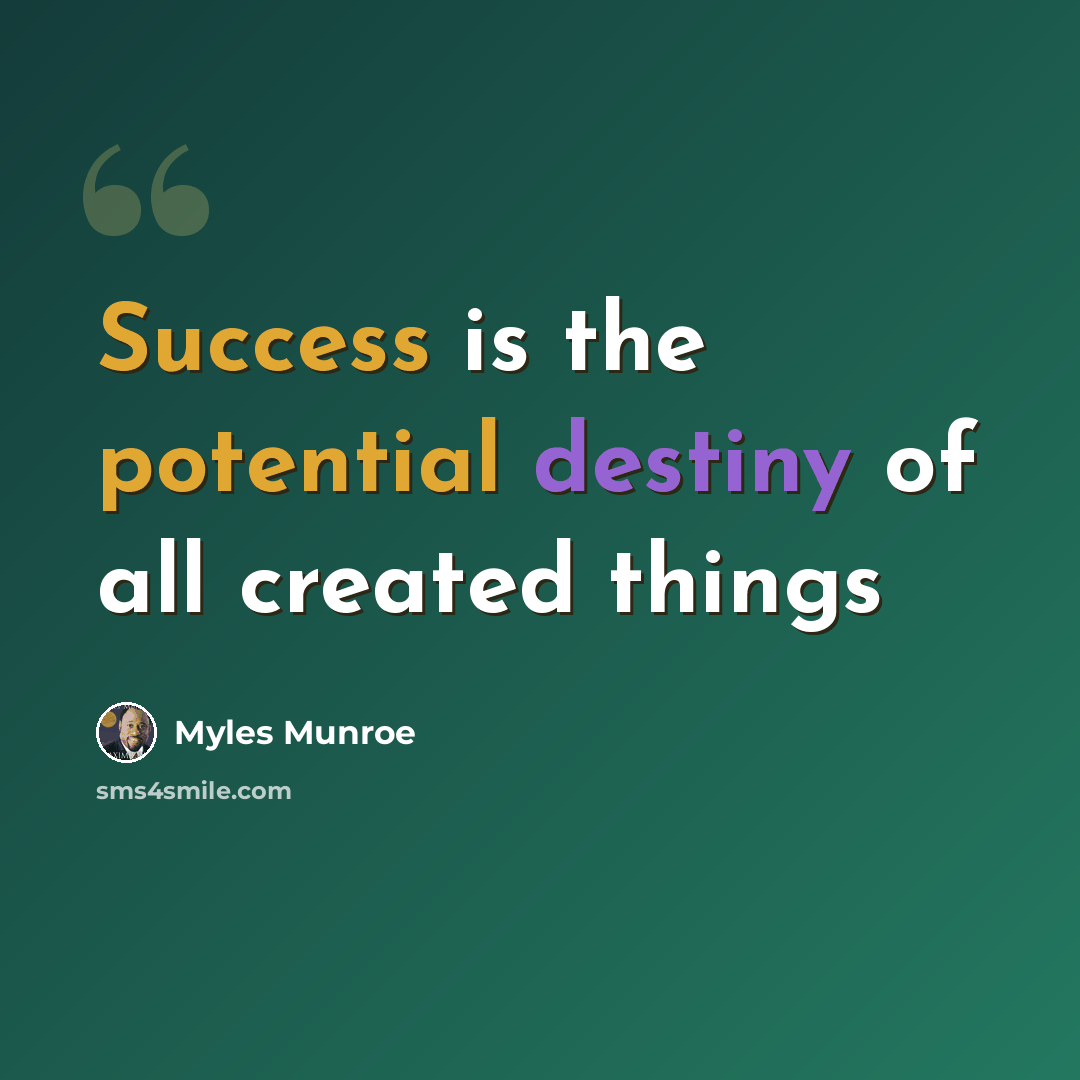 “Success is the potential destiny of all created things” quote by Myles Munroe