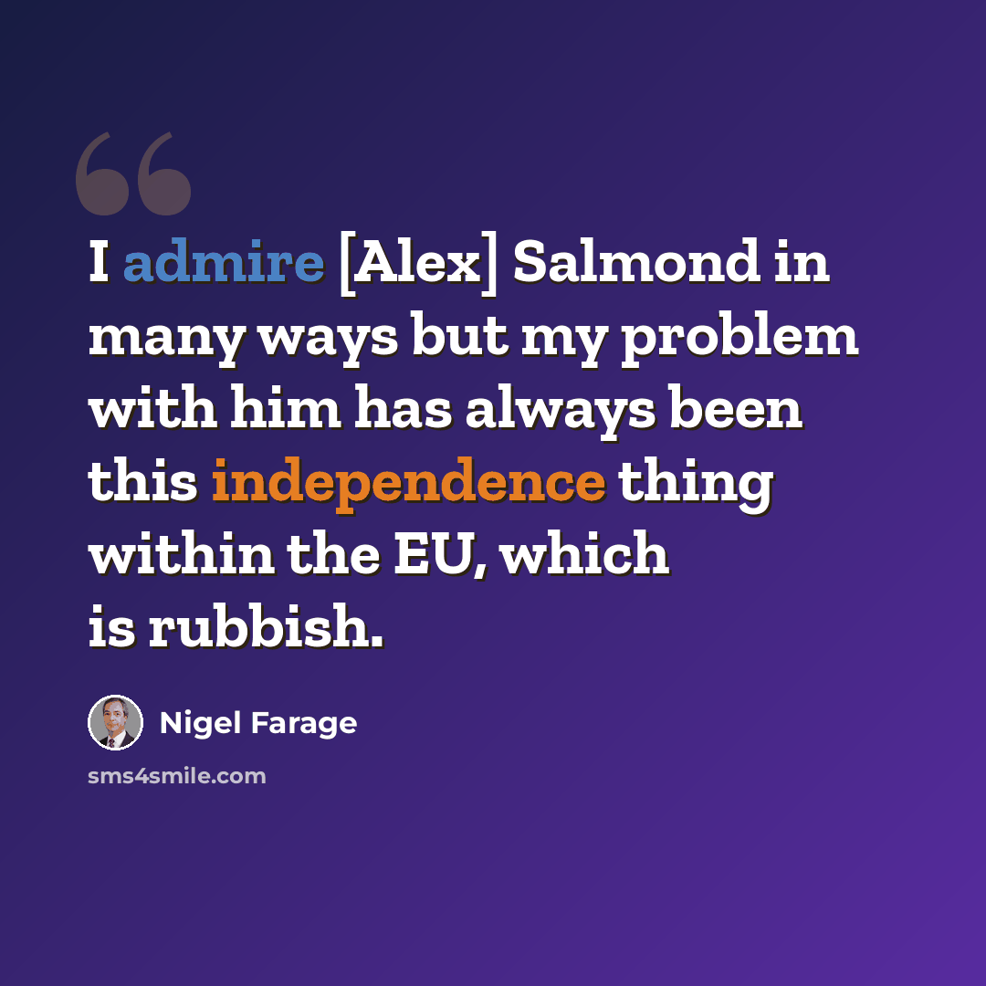 “I admire [Alex] Salmond in many ways but my problem with him has always been this independence thing within the EU, which is rubbish.” quote by Nigel Farage