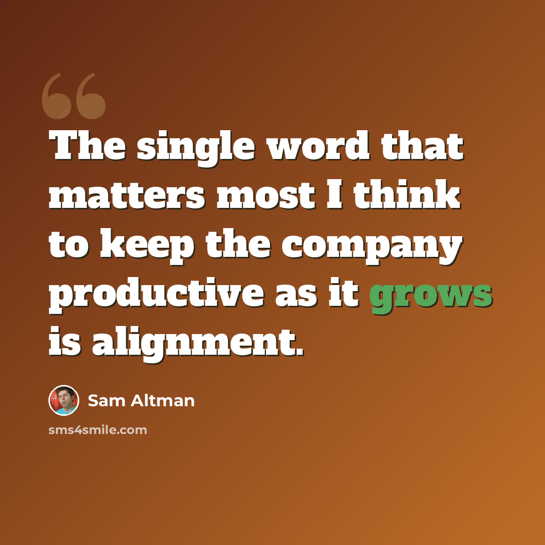 “The single word that matters most I think to keep the company productive as it grows is alignment.” quote by Sam Altman