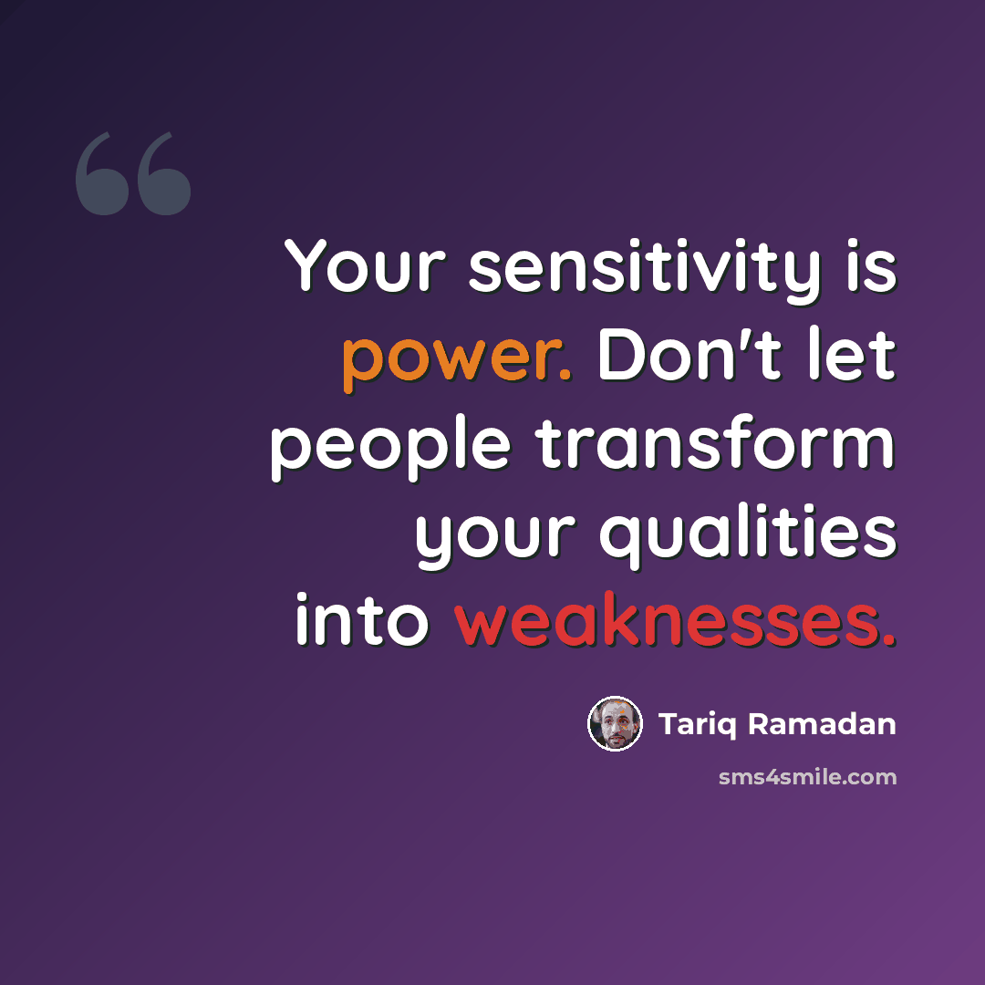 “Your sensitivity is power. Don't let people transform your qualities into weaknesses.” quote by Tariq Ramadan