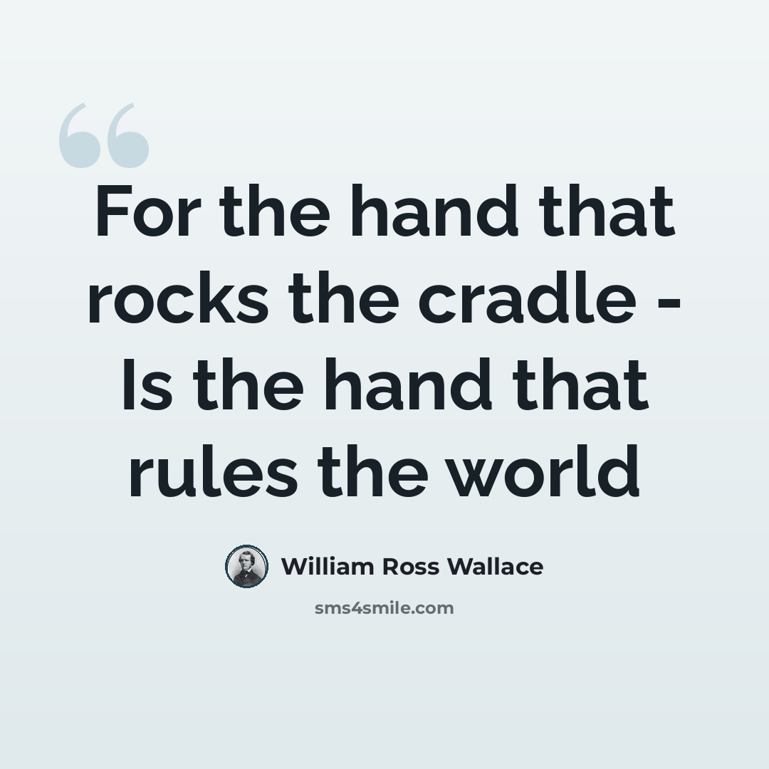 “For the hand that rocks the cradle - Is the hand that rules the world” quote by William Ross Wallace
