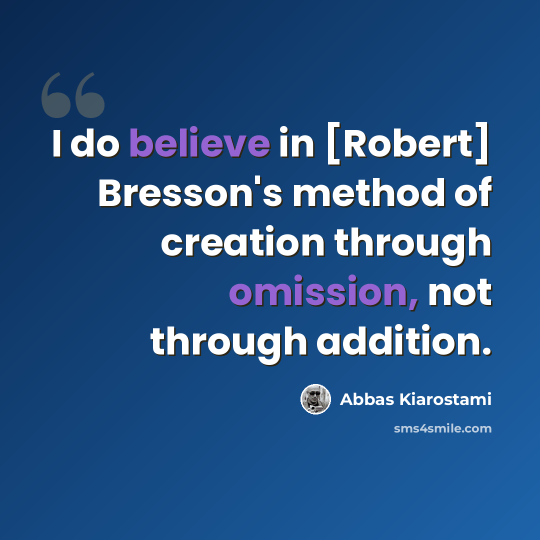 “I do believe in [Robert] Bresson's method of creation through omission, not through addition.” quote by Abbas Kiarostami
