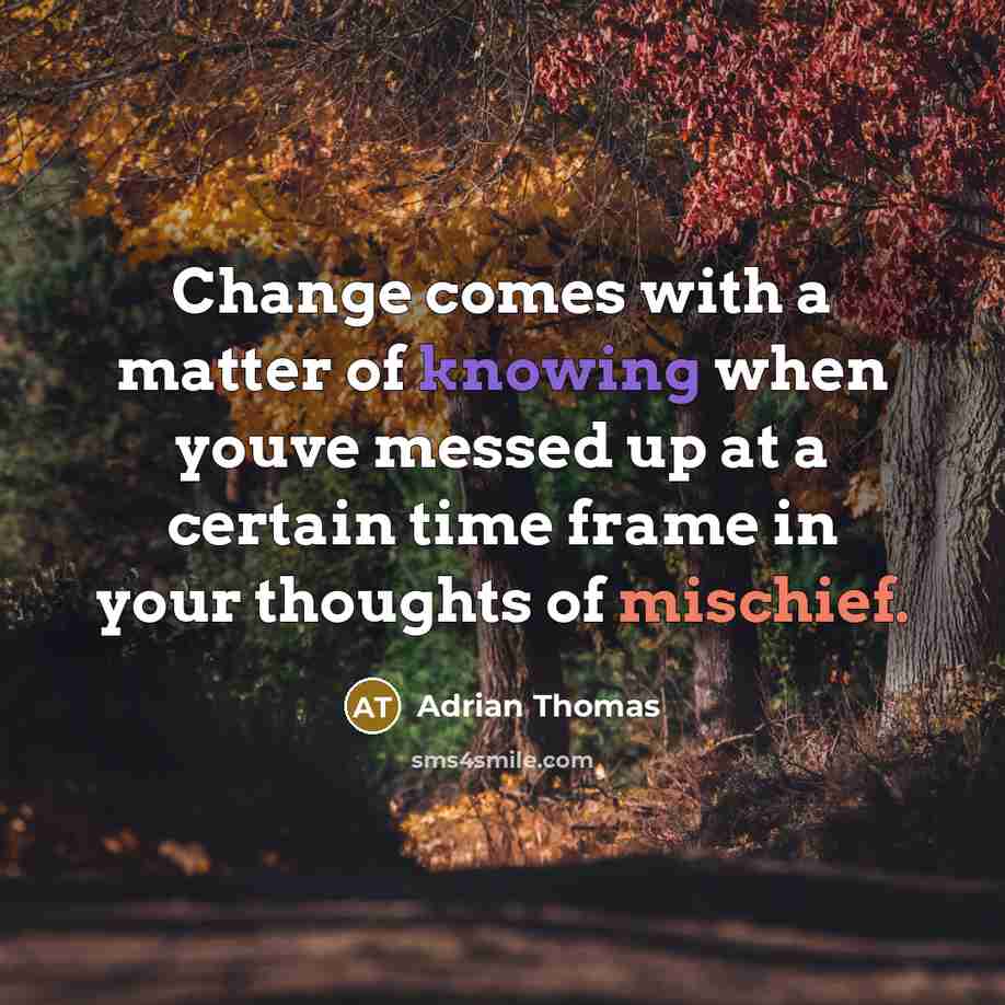 “Change comes with a matter of knowing when youve messed up at a certain time frame in your thoughts of mischief.” quote by Adrian Thomas
