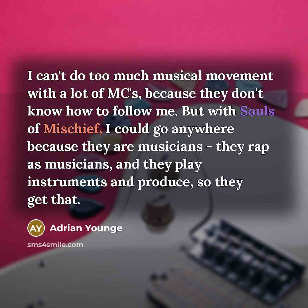 “I can't do too much musical movement with a lot of MC's, because they don't know how to follow me. But with Souls of Mischief, I could go anywhere because they are musicians - they rap as musicians, and they play instruments and produce, so they get that.” quote by Adrian Younge
