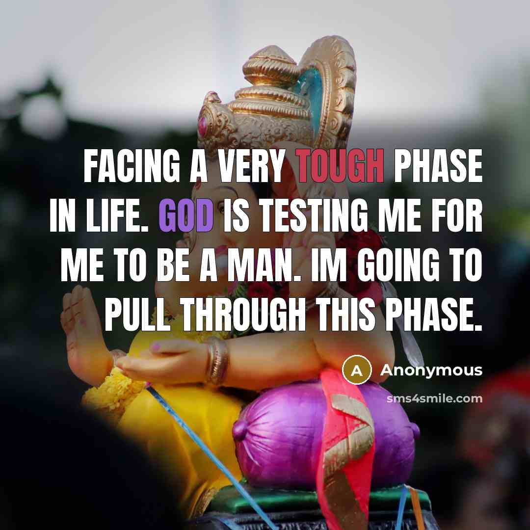 “Facing a very tough phase in life. God is testing me for me to be a man. Im going to pull through this phase.” quote by Anonymous