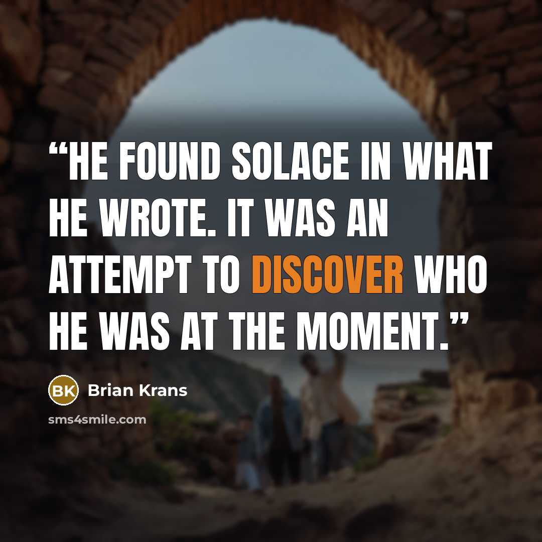 “He found solace in what he wrote. It was an attempt to discover who he was at the moment.” quote by Brian Krans
