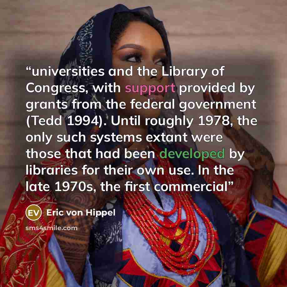 “universities and the Library of Congress, with support provided by grants from the federal government (Tedd 1994). Until roughly 1978, the only such systems extant were those that had been developed by libraries for their own use. In the late 1970s, the first commercial” quote by Eric von Hippel