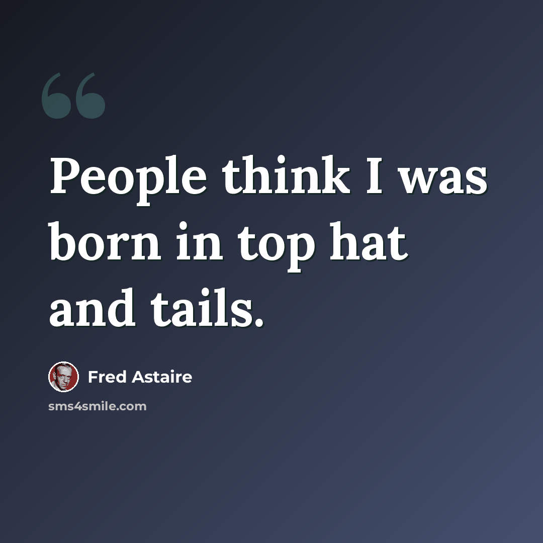 “People think I was born in top hat and tails.” quote by Fred Astaire