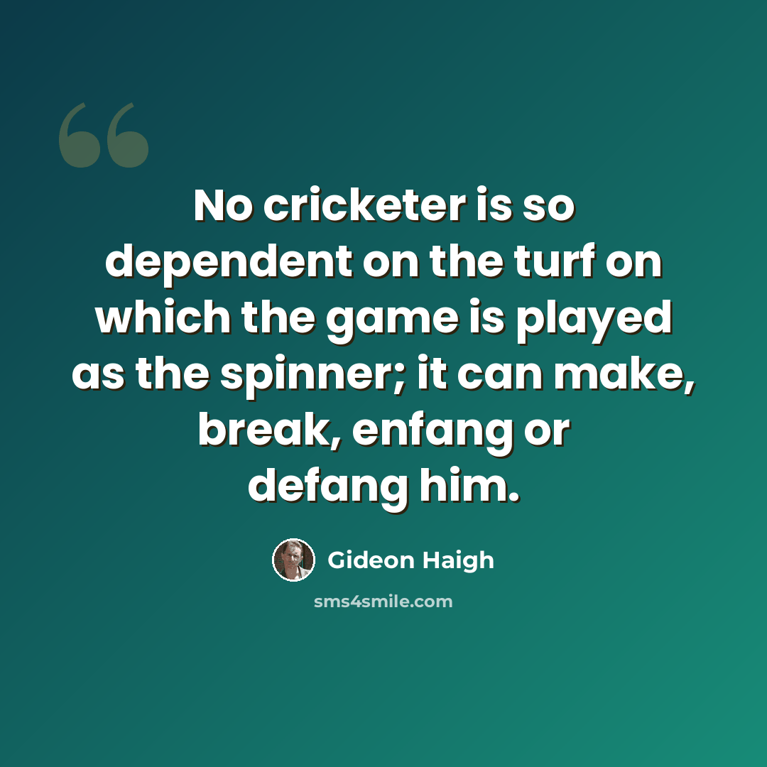 “No cricketer is so dependent on the turf on which the game is played as the spinner; it can make, break, enfang or defang him.” quote by Gideon Haigh