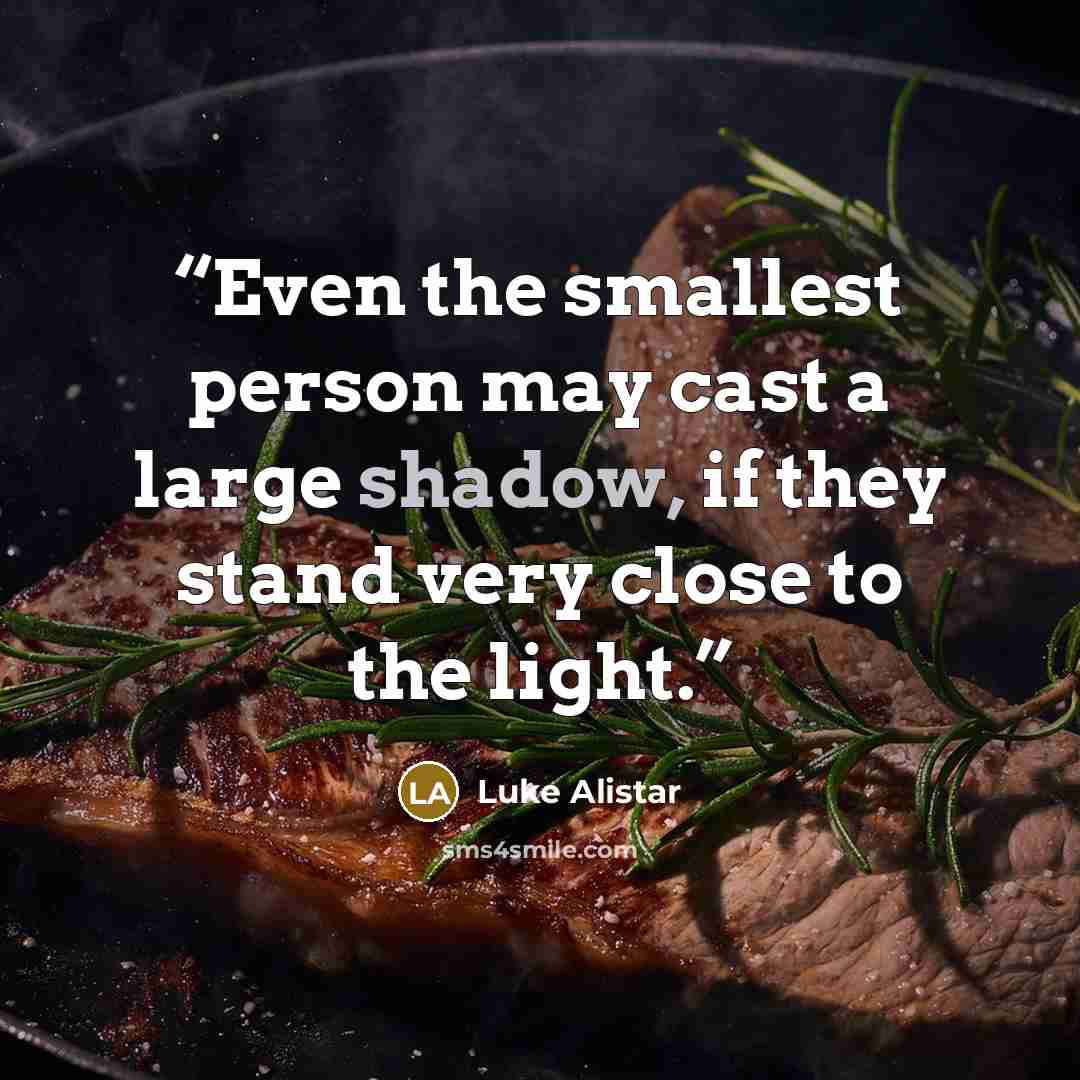 “Even the smallest person may cast a large shadow, if they stand very close to the light.” quote by Luke Alistar