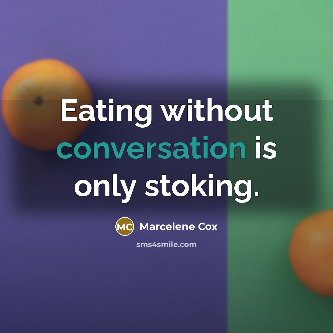 “Eating without conversation is only stoking.” quote by Marcelene Cox