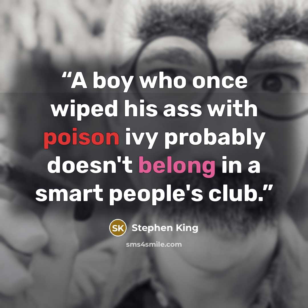 “A boy who once wiped his ass with poison ivy probably doesn't belong in a smart people's club.” quote by Stephen King
