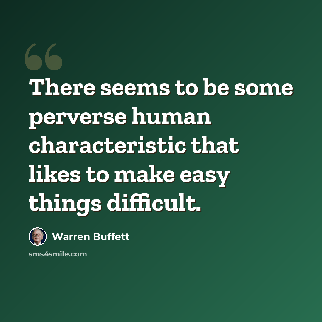 “There seems to be some perverse human characteristic that likes to make easy things difficult.” quote by Warren Buffett