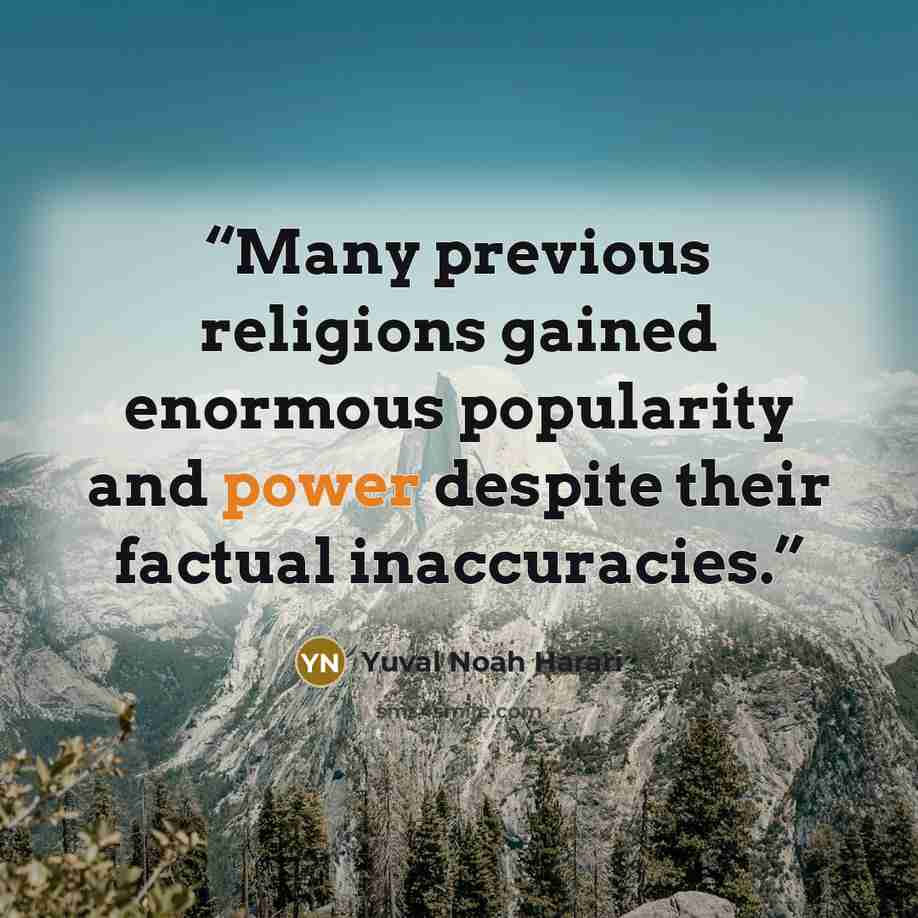 “Many previous religions gained enormous popularity and power despite their factual inaccuracies.” quote by Yuval Noah Harari
