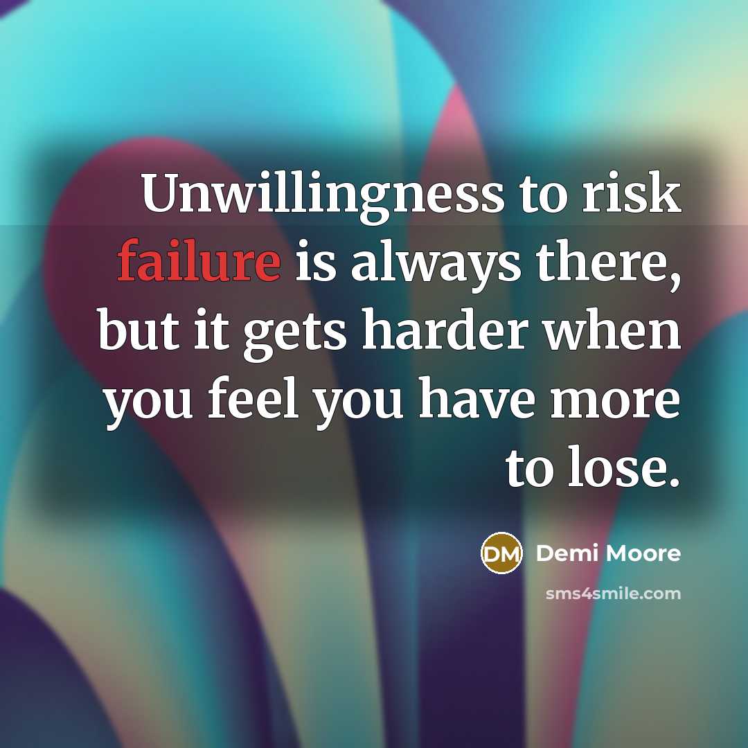 “Unwillingness to risk failure is always there, but it gets harder when you feel you have more to lose.” quote by Demi Moore