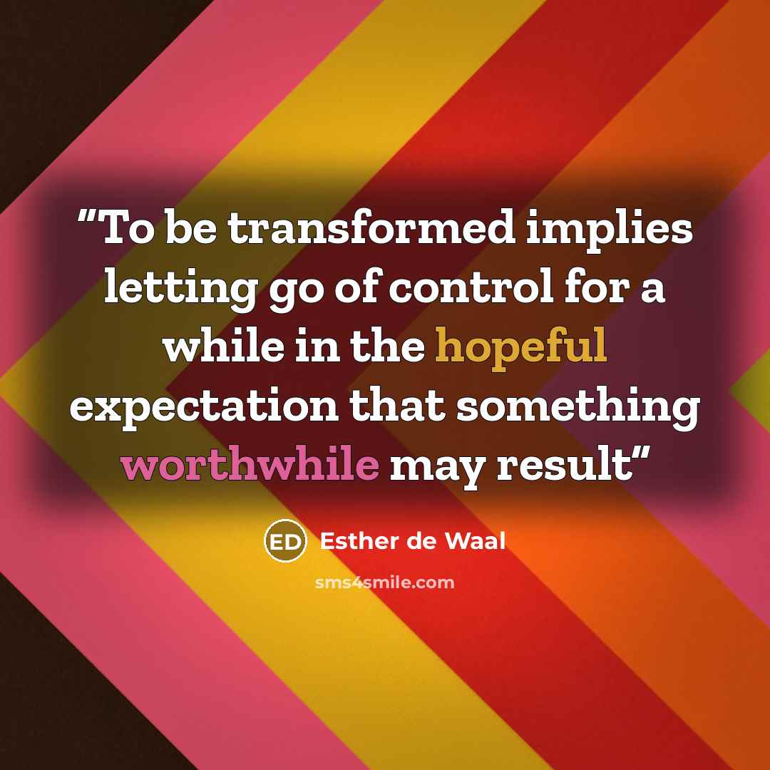“To be transformed implies letting go of control for a while in the hopeful expectation that something worthwhile may result” quote by Esther de Waal