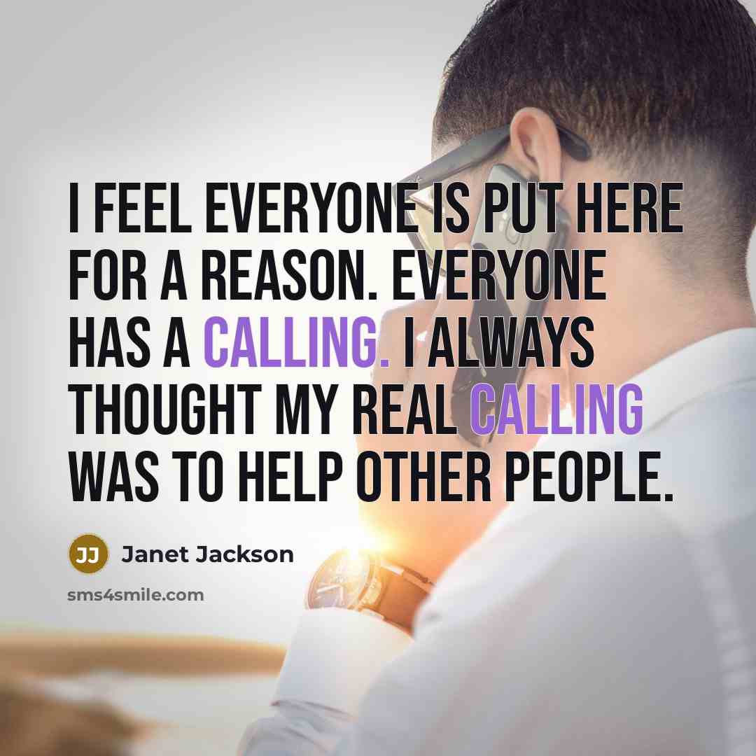“I feel everyone is put here for a reason. Everyone has a calling. I always thought my real calling was to help other people.” quote by Janet Jackson