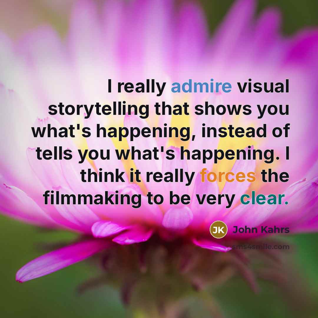 “I really admire visual storytelling that shows you what's happening, instead of tells you what's happening. I think it really forces the filmmaking to be very clear.” quote by John Kahrs