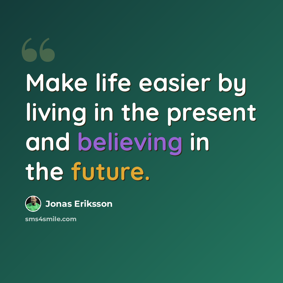“Make life easier by living in the present and believing in the future.” quote by Jonas Eriksson