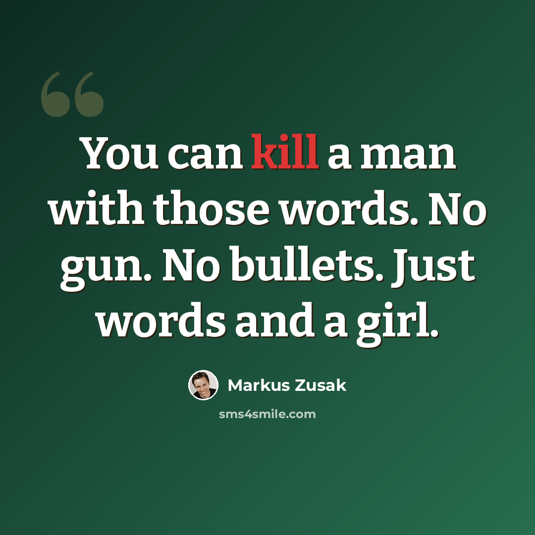 “You can kill a man with those words. No gun. No bullets. Just words and a girl.” quote by Markus Zusak