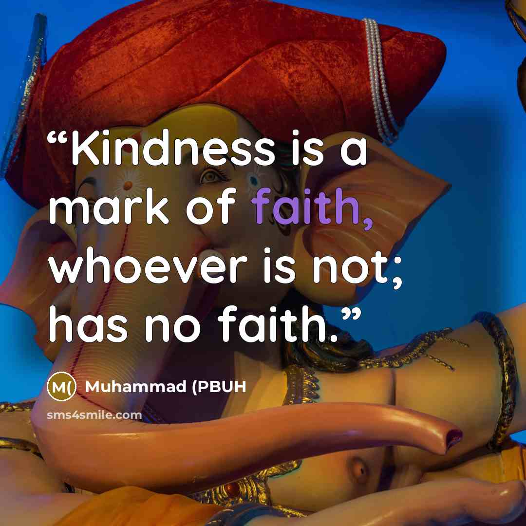 “Kindness is a mark of faith, whoever is not; has no faith.” quote by Muhammad (PBUH