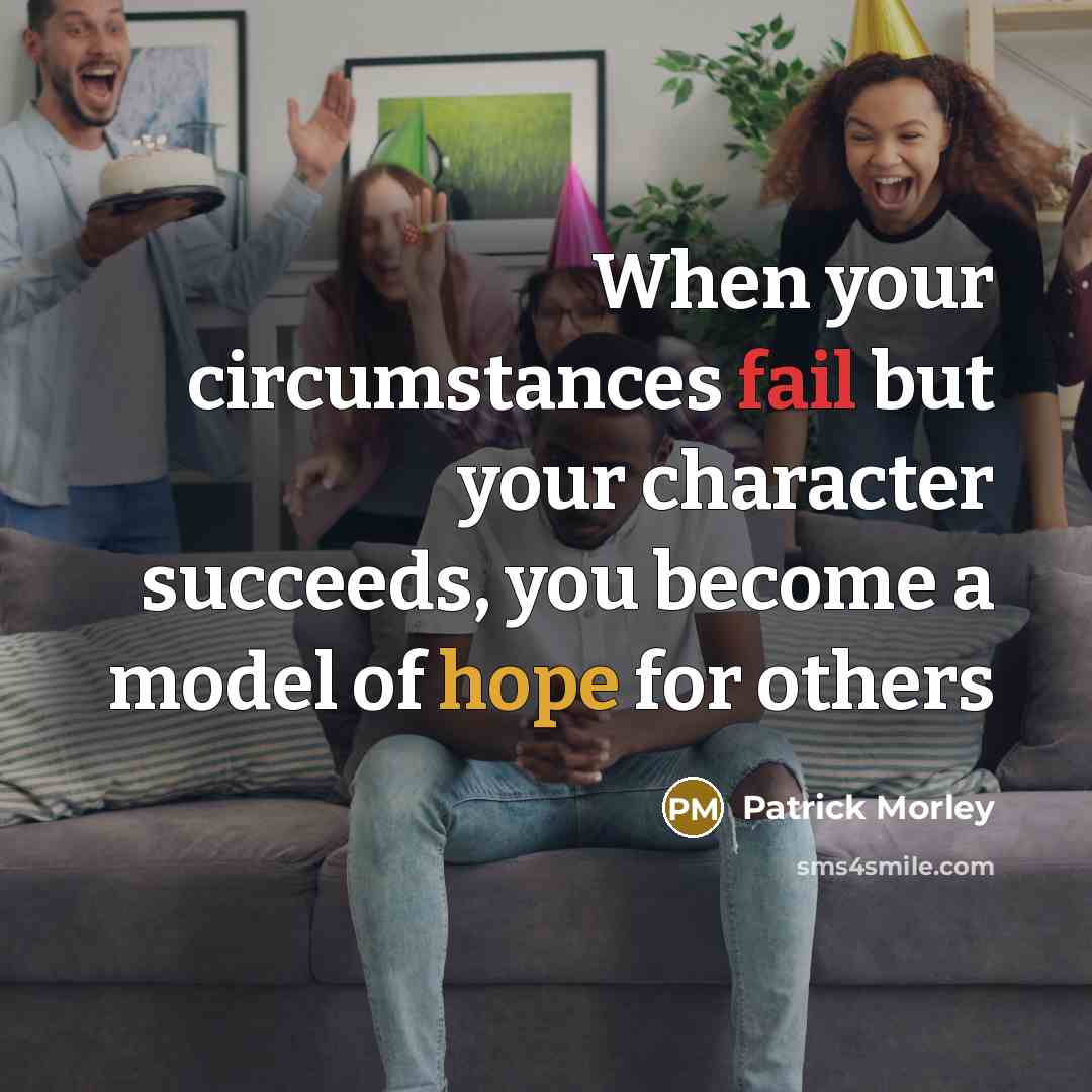 “When your circumstances fail but your character succeeds, you become a model of hope for others” quote by Patrick Morley