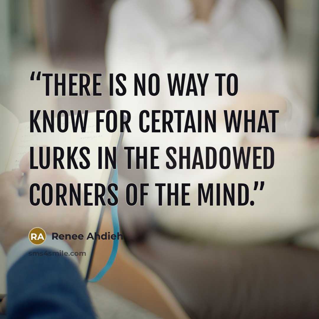 “There is no way to know for certain what lurks in the shadowed corners of the mind.” quote by Renee Ahdieh